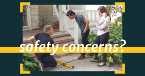Dark teal rectangular graphic with a yellow horizonal line across the bottom section of the graphic and an image of an inspection of front sidewalk with two homeowners and their baby and a crouched down inspection man. In white text are the words "safety concerns?" on top of the yellow line and image.